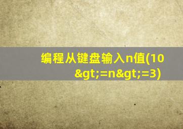 编程从键盘输入n值(10>=n>=3)